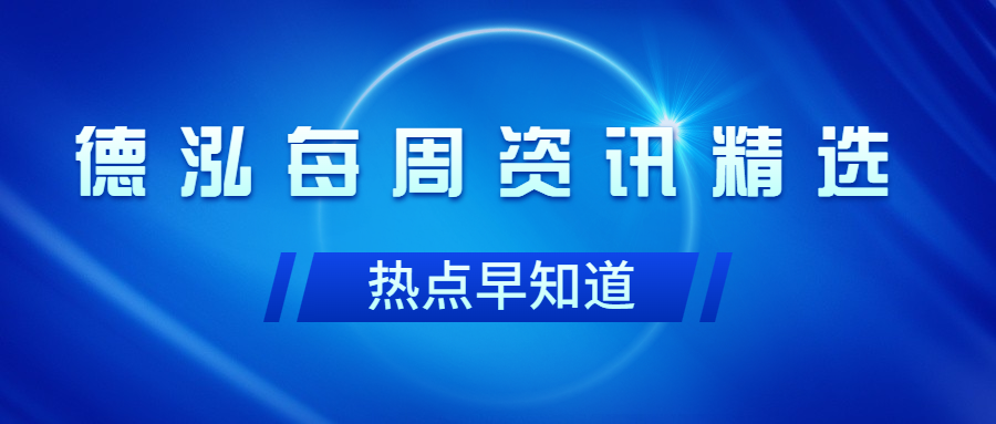 行業(yè)動態(tài)｜德泓每周資訊精選